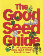 The Good Seed Guide: All You Need to Know About Growing Trees from Seed
