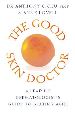 The Good Skin Doctor: A Leading Dermatologist's Guide to Beating Acne - Chu, Tony, and Lovell, Anne