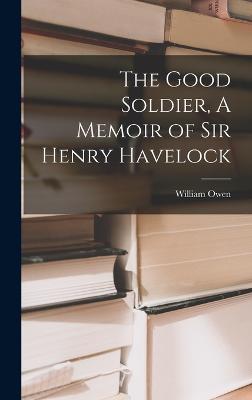 The Good Soldier, A Memoir of Sir Henry Havelock - Owen, William