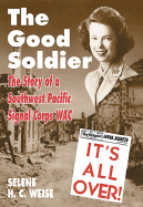 The Good Soldier: A Story of a Southwest Pacific Signal Corps Wac - Weise, Selene, and Weiss, Selene