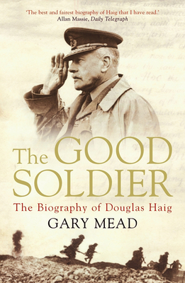 The Good Soldier: The Biography of Douglas Haig - Mead, Gary