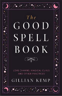 The Good Spell Book: Love Charms, Magical Cures and Other Practices - Kemp, Gillian