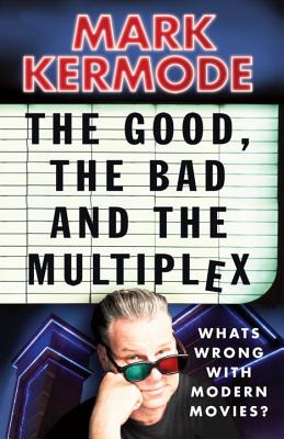 The Good, the Bad and the Multiplex: What's Wrong with Modern Movies? - Kermode, Mark