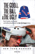 The Good, the Bad, & the Ugly: New York Rangers: Heart-Pounding, Jaw-Dropping, and Gut-Wrenching Moments from New York Rangers History
