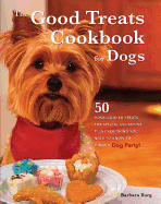 The Good Treats Cookbook for Dogs: 50 Home-Cooked Treats for Special Occasions Plus Everything You Need to Know to Throw a Dog Party!