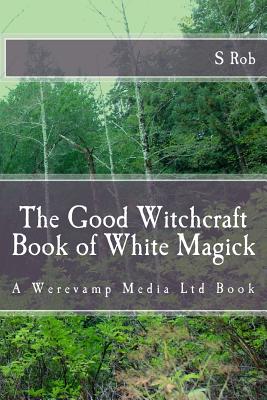 The Good Witchcraft Book of White Magick - Rob, S