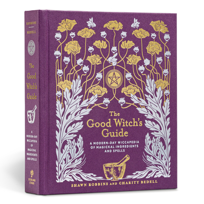 The Good Witch's Guide: A Modern-Day Wiccapedia of Magickal Ingredients and Spells Volume 2 - Robbins, Shawn, and Bedell, Charity