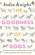 The Goodness of Dogs: The Human's Guide to Choosing, Buying, Training, Feeding, Living with and Caring for Your Dog