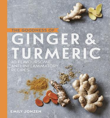 The Goodness of Ginger & Turmeric: 40 flavoursome anti-inflammatory recipes - Jonzen, Emily