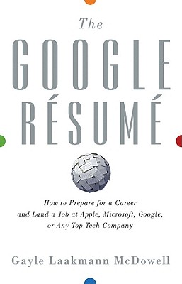 The Google Resume: How to Prepare for a Career and Land a Job at Apple, Microsoft, Google, or Any Top Tech Company - McDowell, Gayle Laakmann