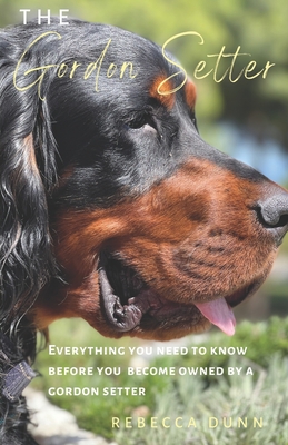 The Gordon Setter: Everything You Need To Know Before Becoming Owned by a Gordon Setter - Dunn, Rebecca