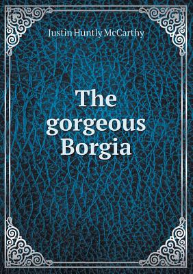 The Gorgeous Borgia - McCarthy, Justin H