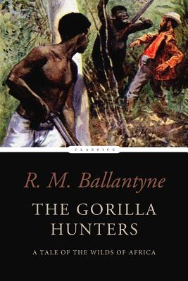 The Gorilla Hunters: A Tale of the Wilds of Africa - Ballantyne, Robert Michael