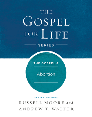 The Gospel & Abortion - Moore, Russell D, and Walker, Andrew T