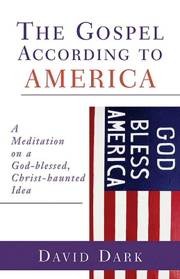 The Gospel According to America: A Meditation on a God-Blessed, Christ-Haunted Idea - Dark, David