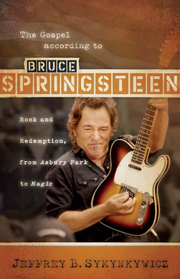 The Gospel According to Bruce Springsteen: Rock and Redemption, from Asbury Park to Magic - Symynkywicz, Jeffrey B