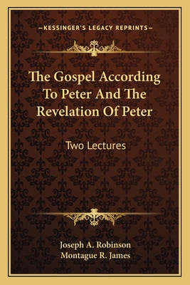 The Gospel According To Peter And The Revelation Of Peter: Two Lectures - Robinson, Joseph A, and James, Montague R