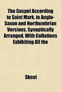 The Gospel According to Saint Mark, in Anglo-Saxon and Northumbrian Versions, Synoptically Arranged, with Collations Exhibiting All the - Skeat