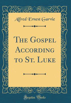 The Gospel According to St. Luke (Classic Reprint) - Garvie, Alfred Ernest