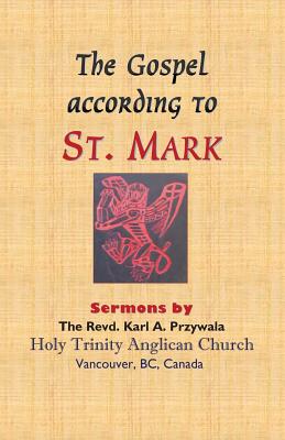 The Gospel According to St. Mark: Sermons by THE REVD. KARL A. PRZYWALA - Przywala, Karl A, and Blom, Margaret Ah (Editor), and Turner, Priscilla DM (Editor)