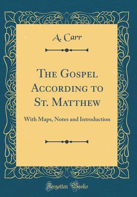 The Gospel According to St. Matthew: With Maps, Notes and Introduction (Classic Reprint) - Carr, A