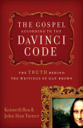 The Gospel According to the Da Vinci Code: The Truth Behind the Writings of Dan Brown - Boa, Kenneth, and Turner, John Alan