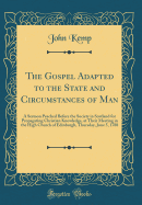 The Gospel Adapted to the State and Circumstances of Man: A Sermon Peached Before the Society in Scotland for Propagating Christian Knowledge, at Their Meeting in the High Church of Edinburgh, Thursday, June 5, 1788 (Classic Reprint)