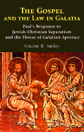 The Gospel and the Law in Galatia: Paul's Response to Jewish-Christian Separatism and the Threat of Galatian Apostasy - Smiles, Vincent M, Ph.D.