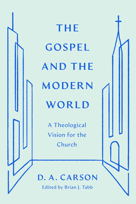 The Gospel and the Modern World: A Theological Vision for the Church - Carson, D A, and Tabb, Brian J (Editor)