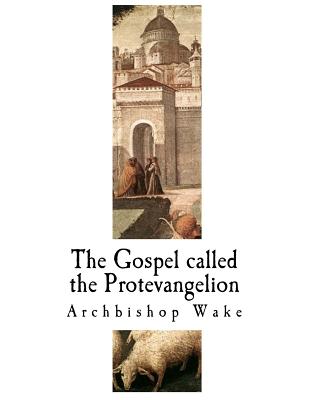 The Gospel Called the Protevangelion: The Suppressed Gospels - Wake, Archbishop