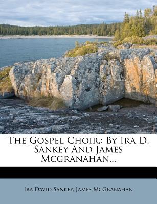 The Gospel Choir,: By IRA D. Sankey and James McGranahan... - Sankey, Ira David, and McGranahan, James