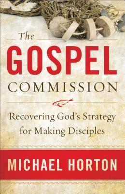 The Gospel Commission: Recovering God's Strategy for Making Disciples - Horton, Michael