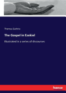 The Gospel in Ezekiel: Illustrated in a series of discourses