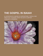 The Gospel in Isaiah: Illustrated in a Series of Expositions, Topical and Practical Founded Upon the Sixth Chapter