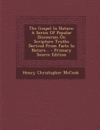The Gospel in Nature: A Series of Popular Discourses on Scripture Truths Derived from Facts in Nature... - Primary Source Edition