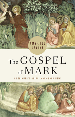 The Gospel of Mark: A Beginner's Guide to the Good News - Levine, Amy-Jill