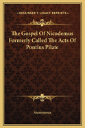 The Gospel of Nicodemus Formerly Called the Acts of Pontius Pilate