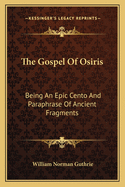 The Gospel of Osiris: Being an Epic Cento and Paraphrase of Ancient Fragments