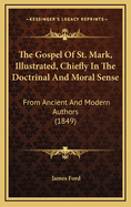 The Gospel of St. Mark, Illustrated, Chiefly in the Doctrinal and Moral Sense: From Ancient and Modern Authors (1849)