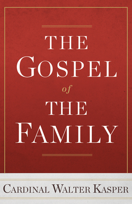 The Gospel of the Family - Kasper, Cardinal Walter