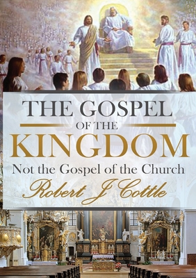 The Gospel of the Kingdom: Not the Gospel of the Church - Cottle, Robert J