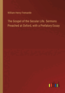 The Gospel of the Secular Life. Sermons Preached at Oxford, with a Prefatory Essay
