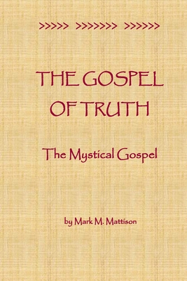 The Gospel of Truth: The Mystical Gospel - Mattison, Mark M
