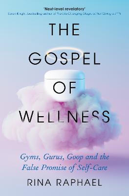 The Gospel of Wellness: Gyms, Gurus, Goop and the False Promise of Self-Care - Raphael, Rina