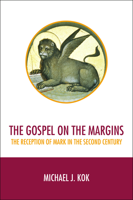 The Gospel on the Margins: The Reception of Mark in the Second Century - Kok, Michael J