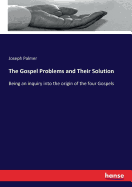 The Gospel Problems and Their Solution: Being an inquiry into the origin of the four Gospels