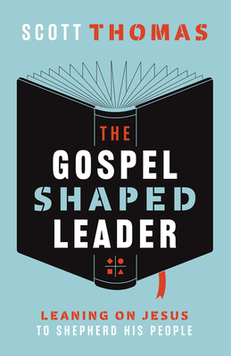 The Gospel Shaped Leader: Leaning on Jesus to Shepherd His People - Thomas, Scott