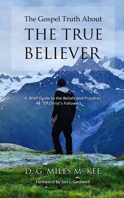 The Gospel Truth About the True Believer - Cardwell, Jon J (Foreword by), and McKee, D G Miles