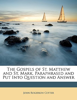 The Gospels of St. Matthew and St. Mark, Paraphrased and Put Into Question and Answer - Cotter, John Rogerson