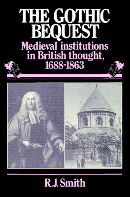 The Gothic Bequest: Medieval Institutions in British Thought, 1688-1863 - Smith, R J